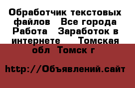 Обработчик текстовых файлов - Все города Работа » Заработок в интернете   . Томская обл.,Томск г.